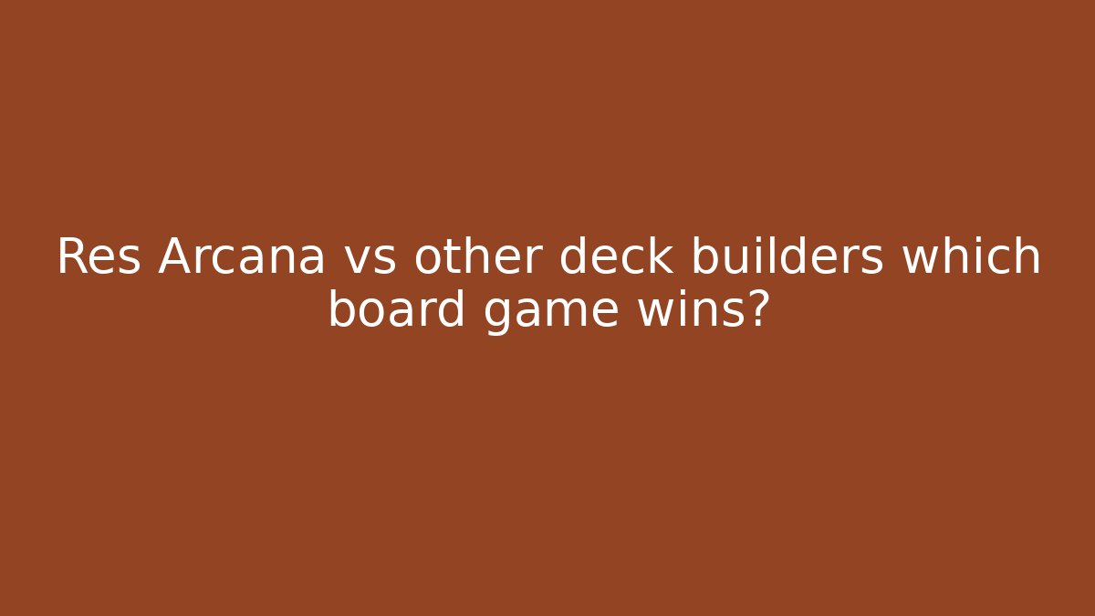 Res Arcana vs other deck builders which board game wins?