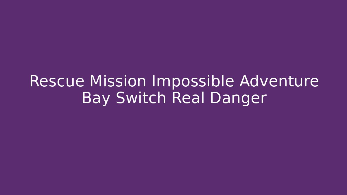 Rescue Mission Impossible Adventure Bay Switch Real Danger