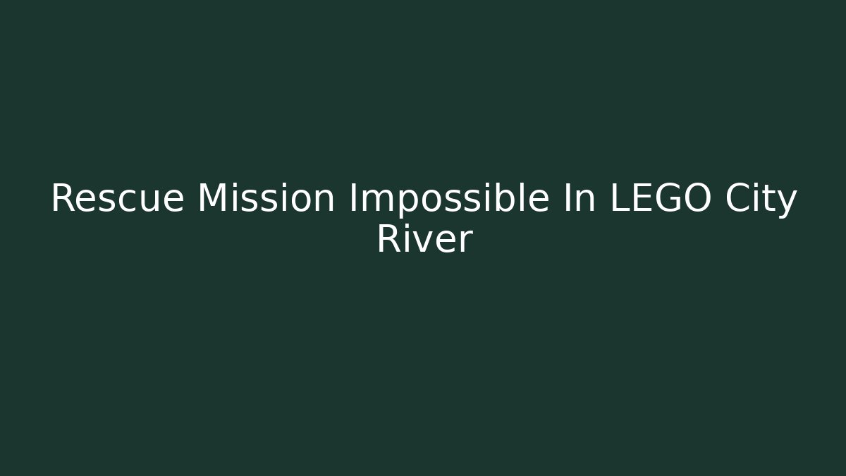 Rescue Mission Impossible In LEGO City River