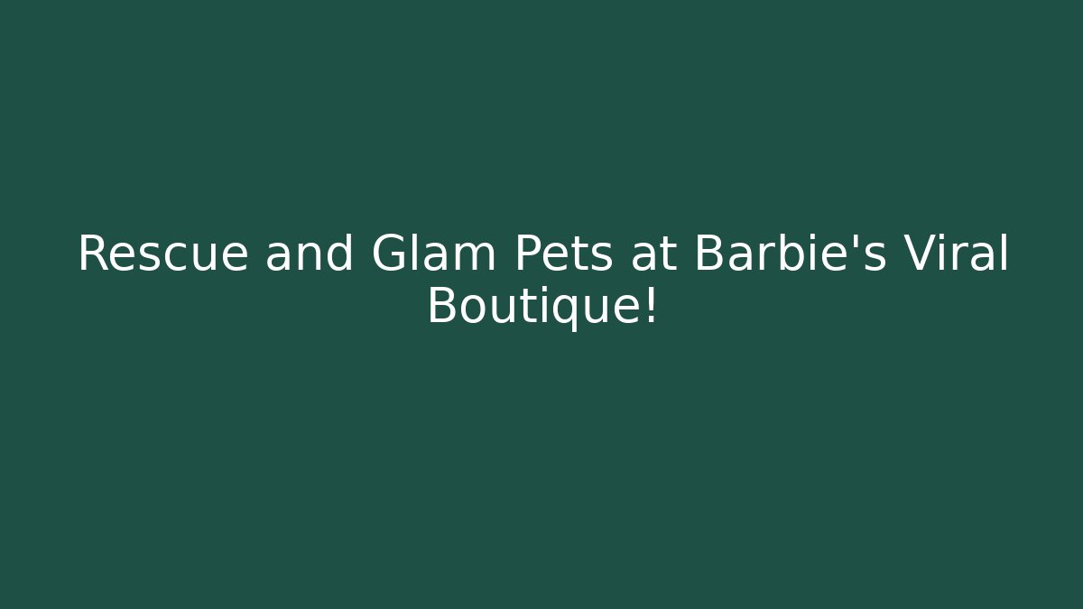 Rescue and Glam Pets at Barbie's Viral Boutique!