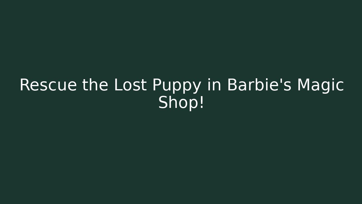 Rescue the Lost Puppy in Barbie's Magic Shop!