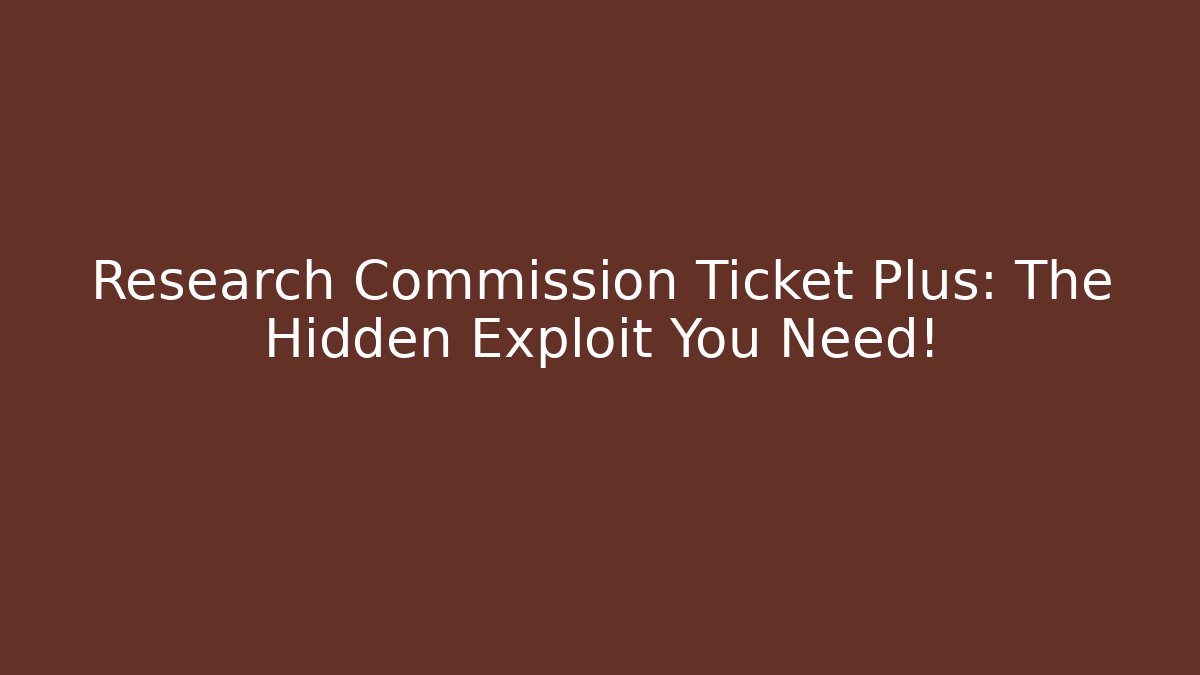 Research Commission Ticket Plus: The Hidden Exploit You Need!