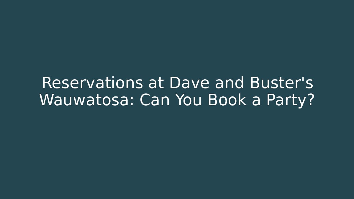 Reservations at Dave and Buster's Wauwatosa: Can You Book a Party?