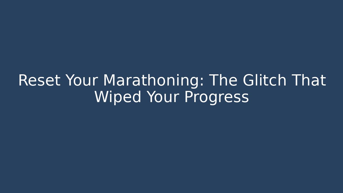 Reset Your Marathoning: The Glitch That Wiped Your Progress