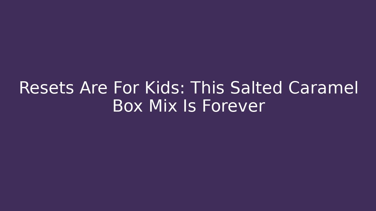 Resets Are For Kids: This Salted Caramel Box Mix Is Forever
