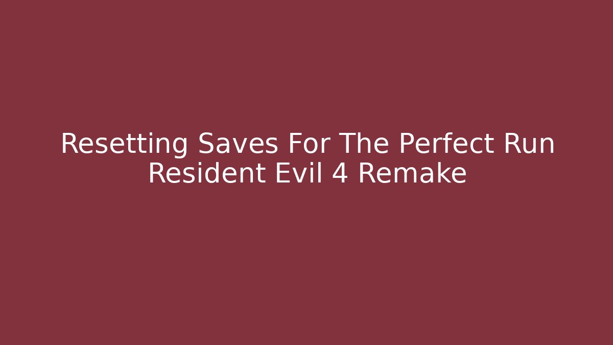 Resetting Saves For The Perfect Run Resident Evil 4 Remake