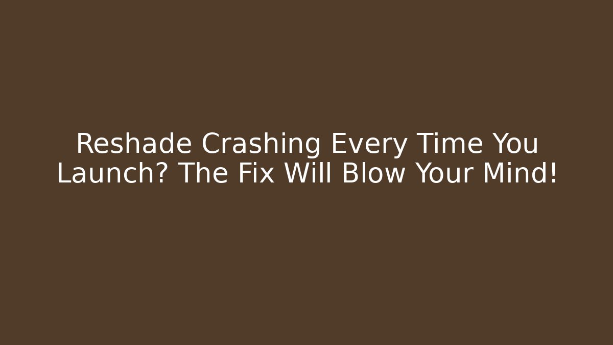 Reshade Crashing Every Time You Launch? The Fix Will Blow Your Mind!