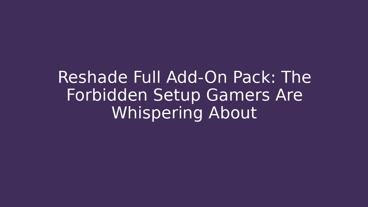 Reshade Full Add-On Pack: The Forbidden Setup Gamers Are Whispering About