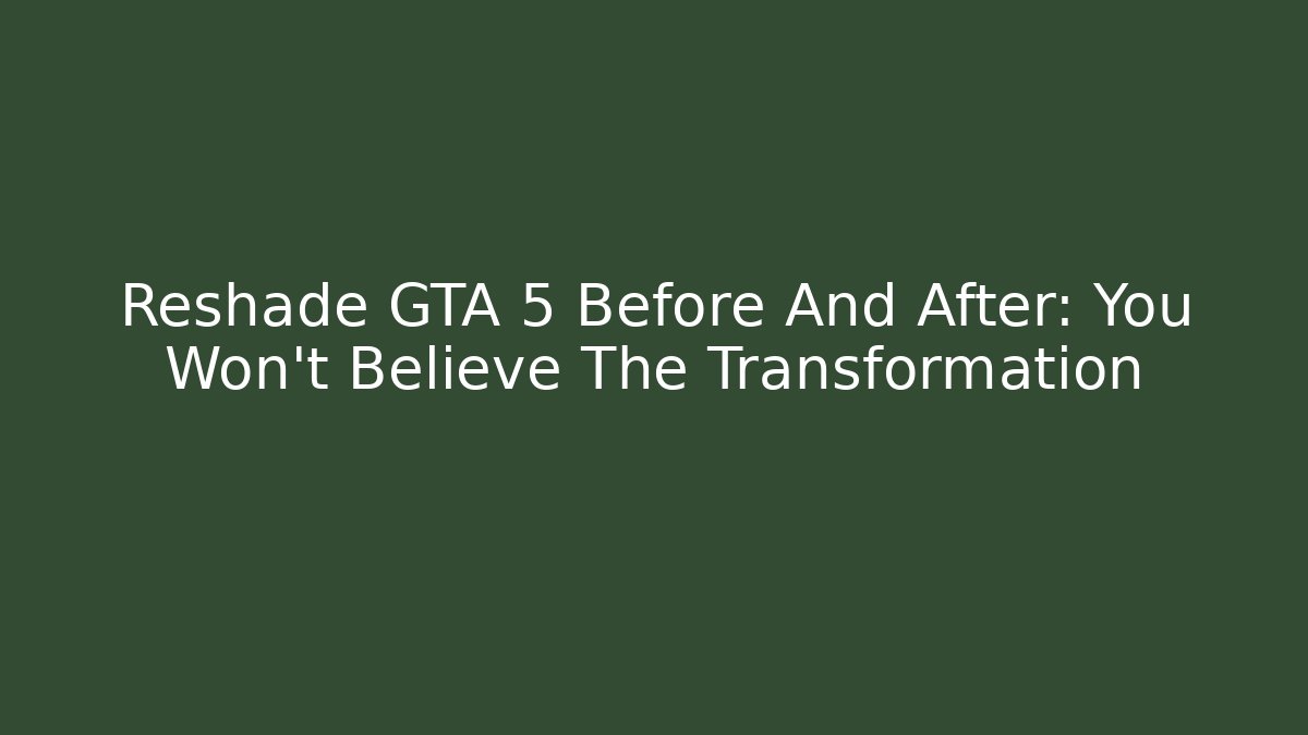 Reshade GTA 5 Before And After: You Won't Believe The Transformation