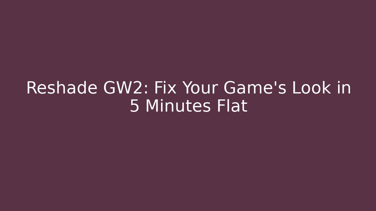 Reshade GW2: Fix Your Game’s Look in 5 Minutes Flat