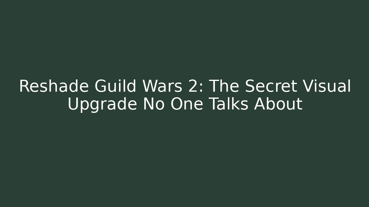 Reshade Guild Wars 2: The Secret Visual Upgrade No One Talks About