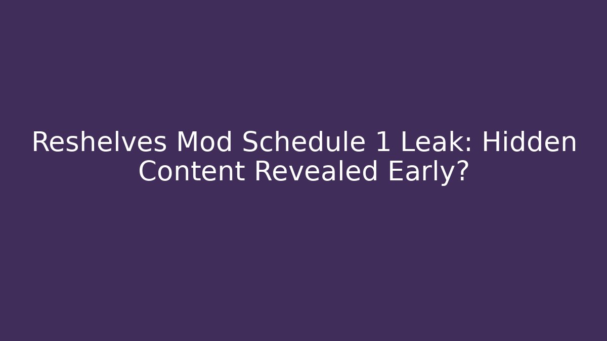 Reshelves Mod Schedule 1 Leak: Hidden Content Revealed Early?