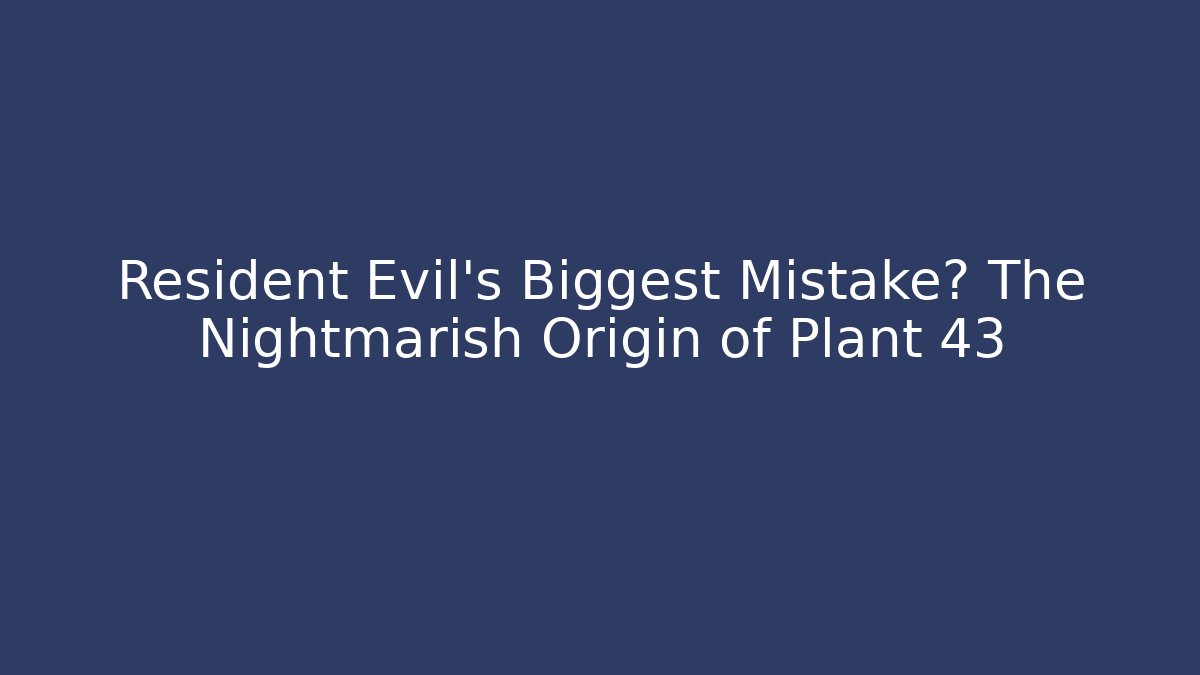 Resident Evil's Biggest Mistake? The Nightmarish Origin of Plant 43
