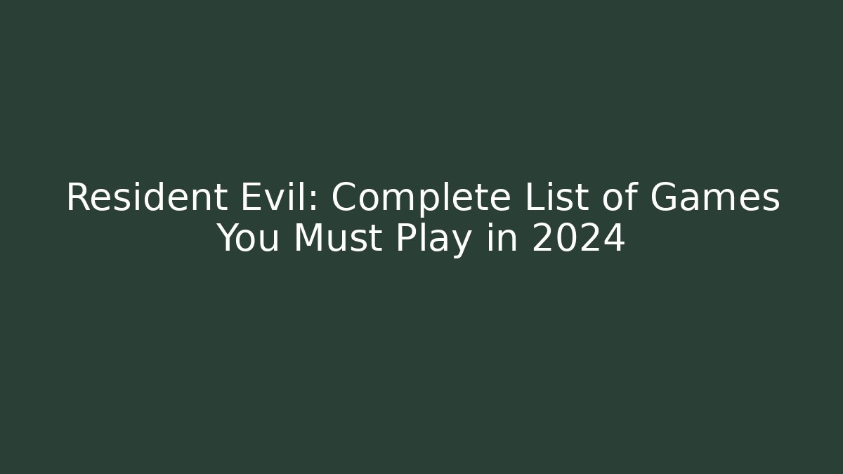 Resident Evil: Complete List of Games You Must Play in 2024