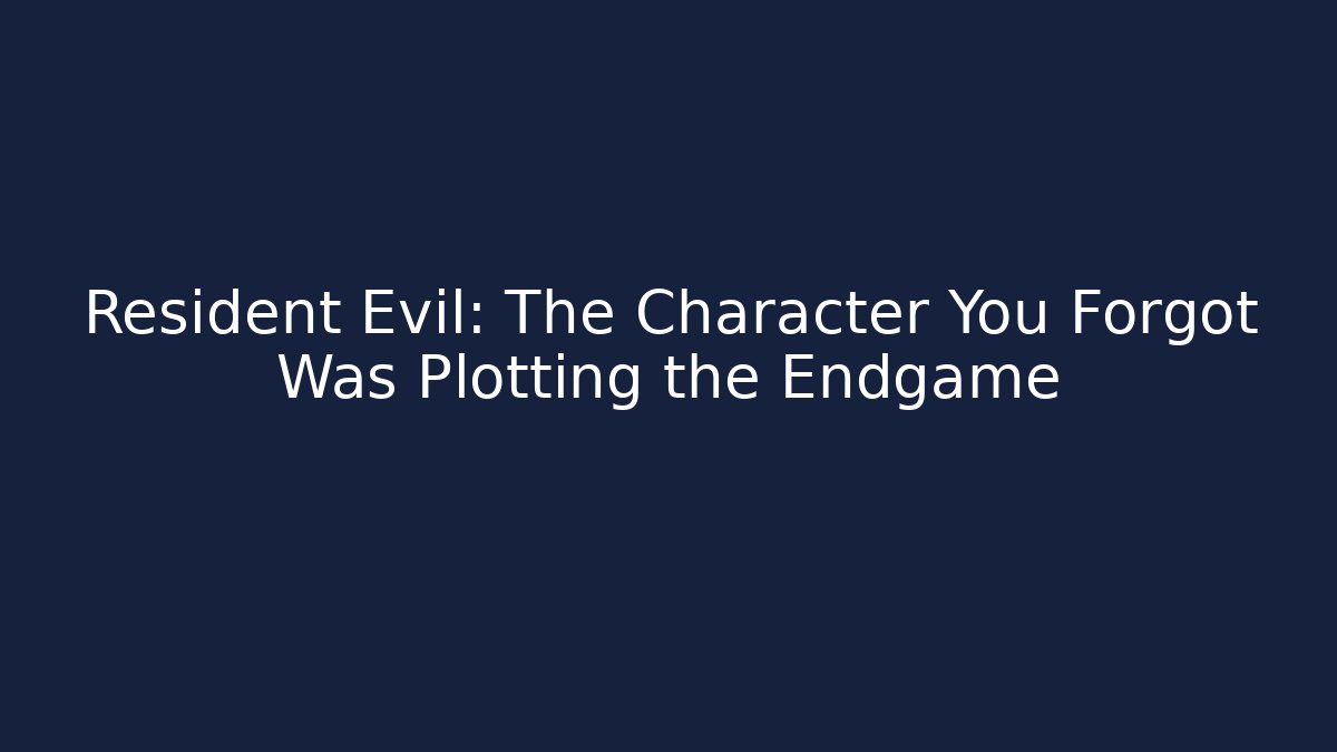Resident Evil: The Character You Forgot Was Plotting the Endgame