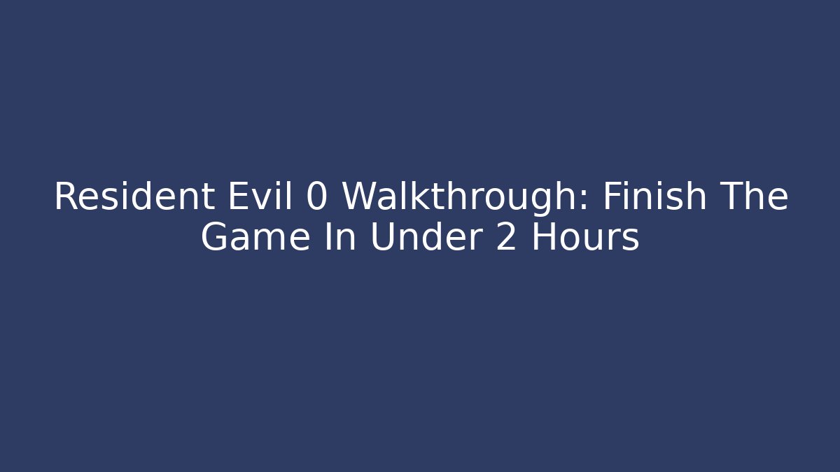 Resident Evil 0 Walkthrough: Finish The Game In Under 2 Hours