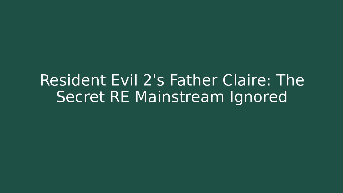 Resident Evil 2's Father Claire: The Secret RE Mainstream Ignored