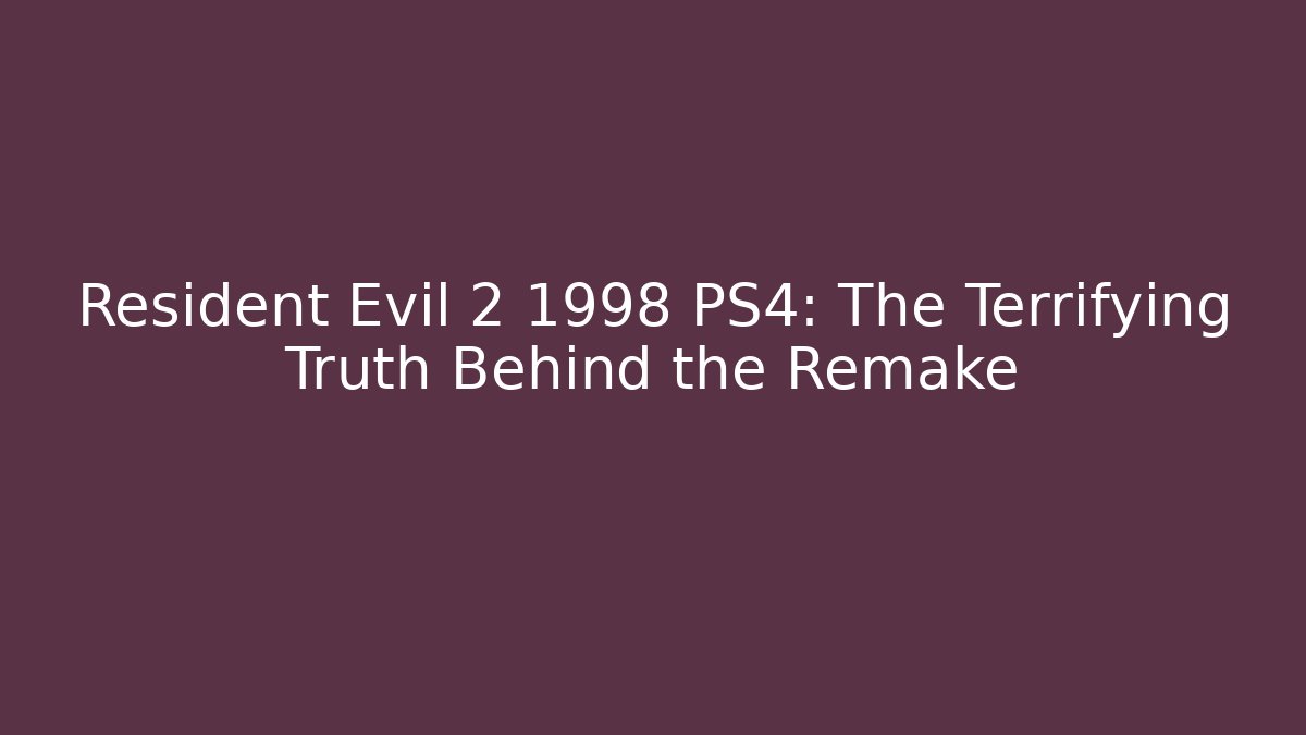 Resident Evil 2 1998 PS4: The Terrifying Truth Behind the Remake