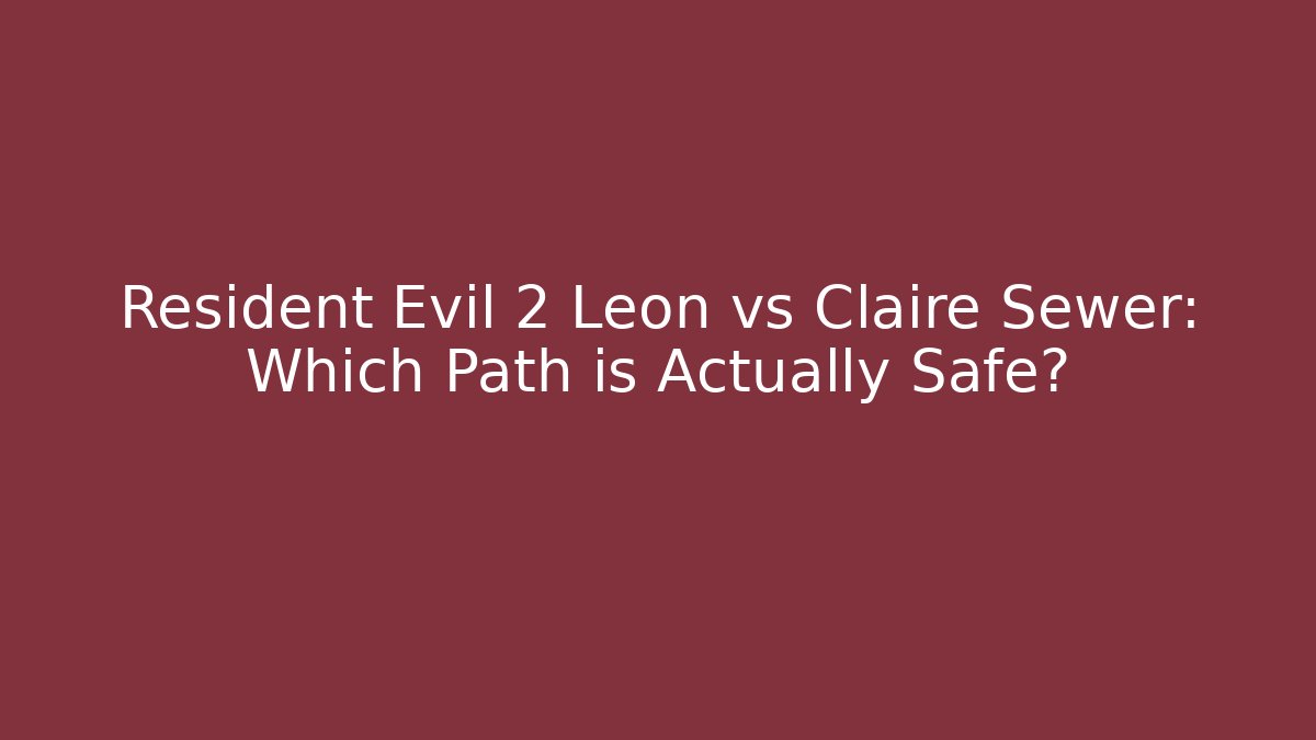 Resident Evil 2 Leon vs Claire Sewer: Which Path is Actually Safe?