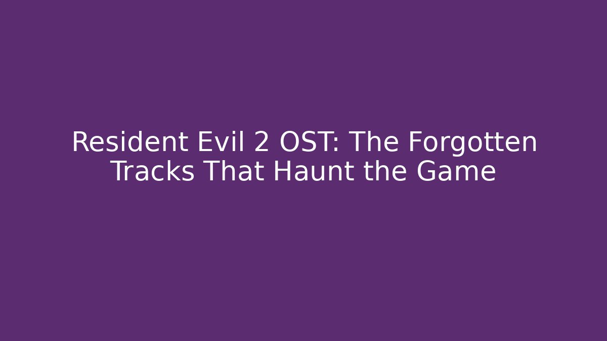 Resident Evil 2 OST: The Forgotten Tracks That Haunt the Game