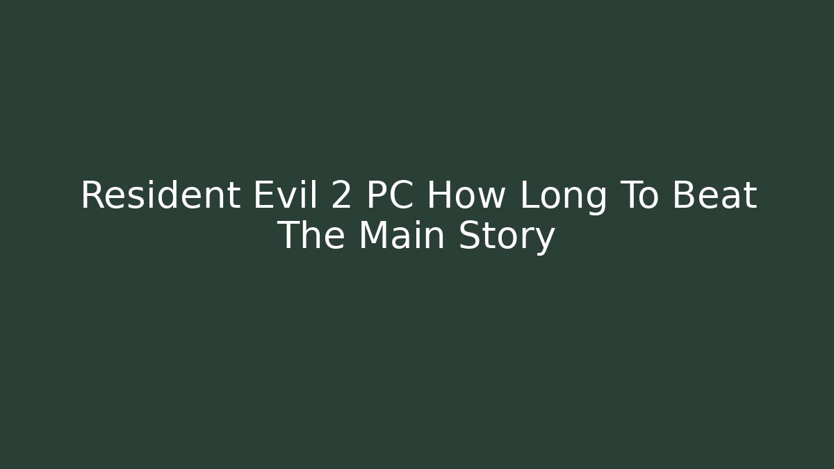 Resident Evil 2 PC How Long To Beat The Main Story