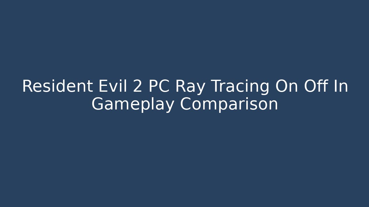 Resident Evil 2 PC Ray Tracing On Off In Gameplay Comparison