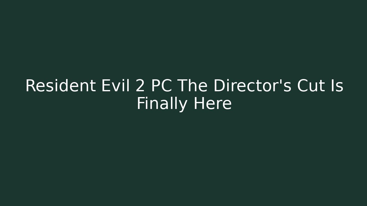 Resident Evil 2 PC The Director's Cut Is Finally Here