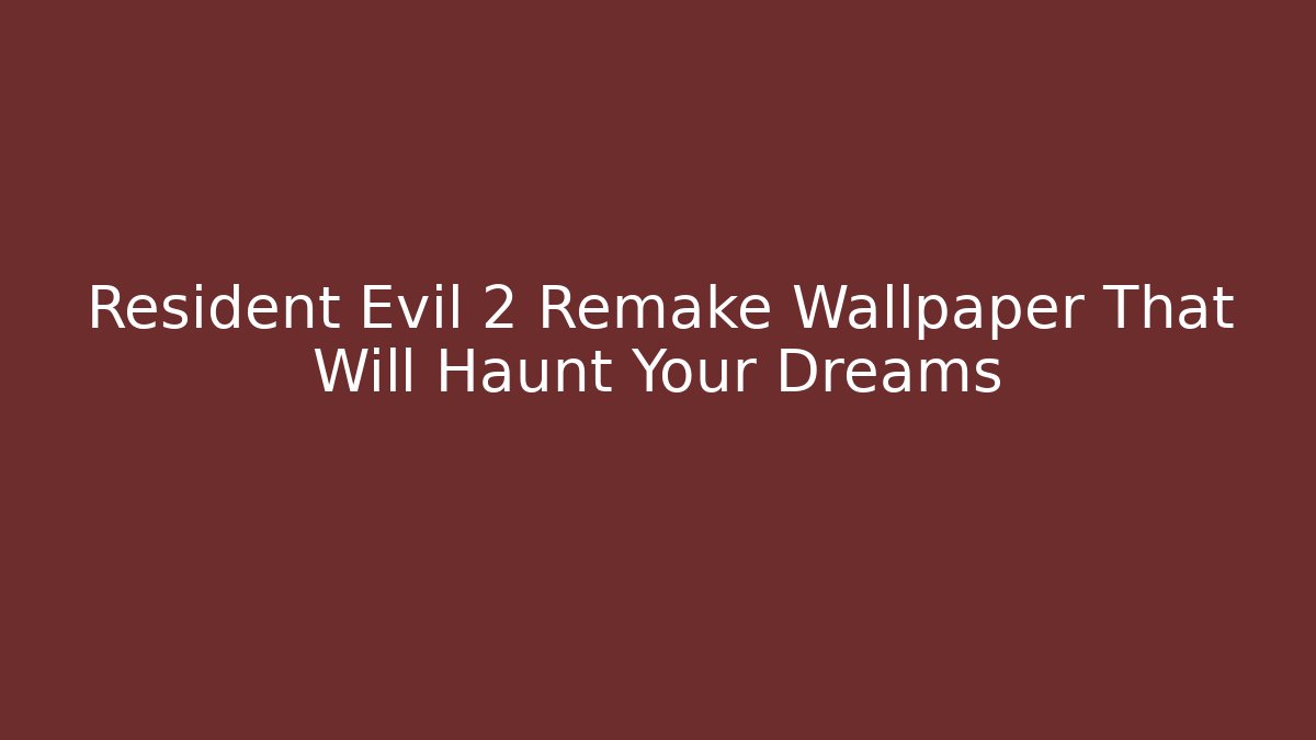 Resident Evil 2 Remake Wallpaper That Will Haunt Your Dreams