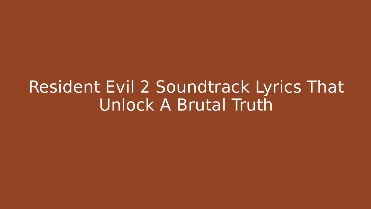 Resident Evil 2 Soundtrack Lyrics That Unlock A Brutal Truth