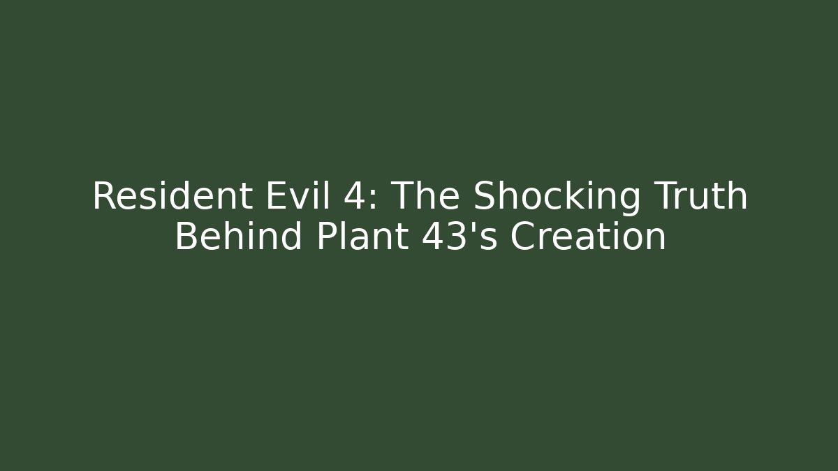 Resident Evil 4: The Shocking Truth Behind Plant 43's Creation