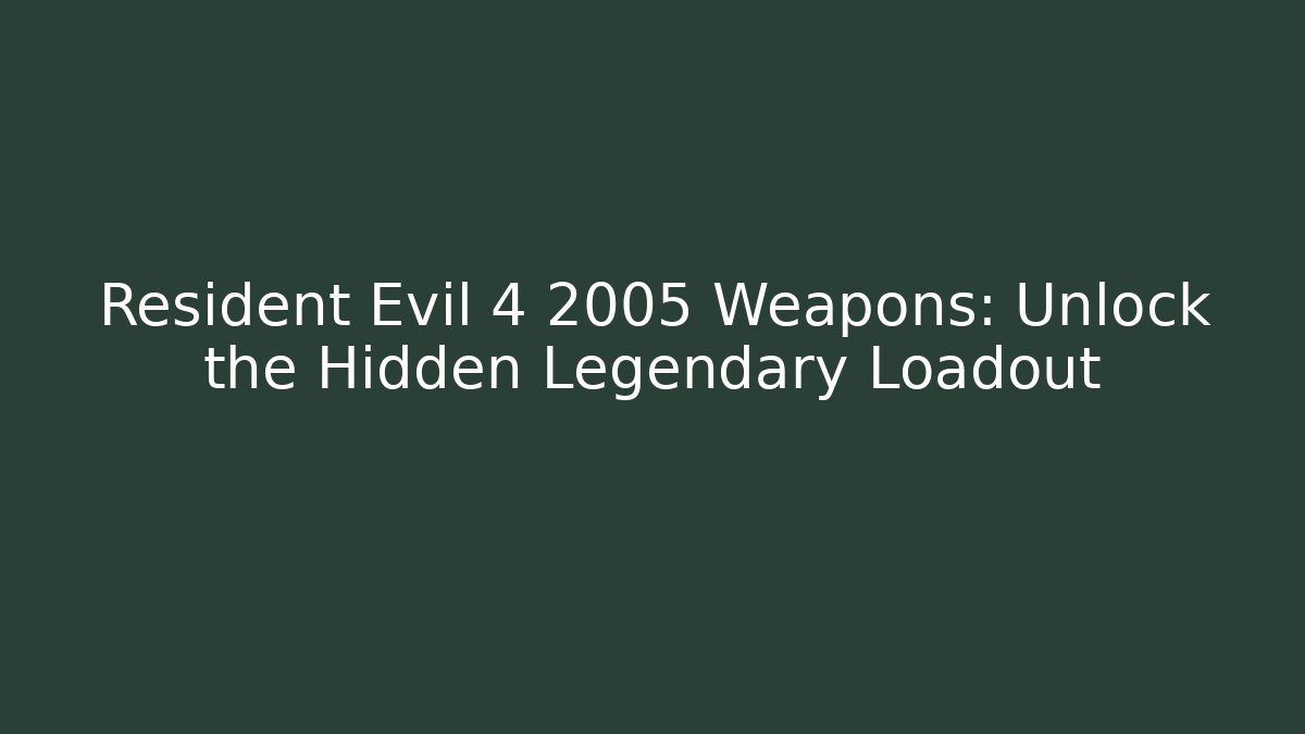 Resident Evil 4 2005 Weapons: Unlock the Hidden Legendary Loadout