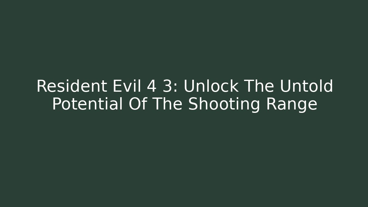 Resident Evil 4 3: Unlock The Untold Potential Of The Shooting Range