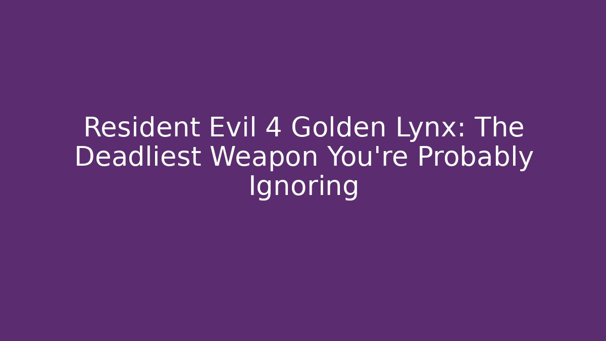 Resident Evil 4 Golden Lynx: The Deadliest Weapon You're Probably Ignoring