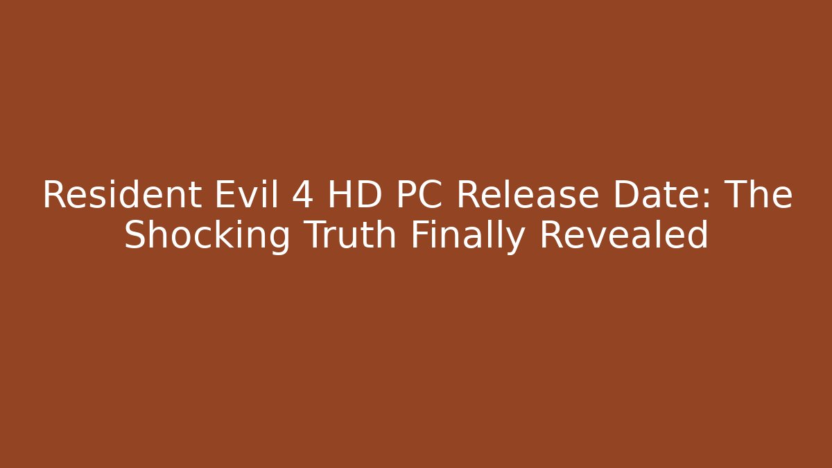 Resident Evil 4 HD PC Release Date: The Shocking Truth Finally Revealed