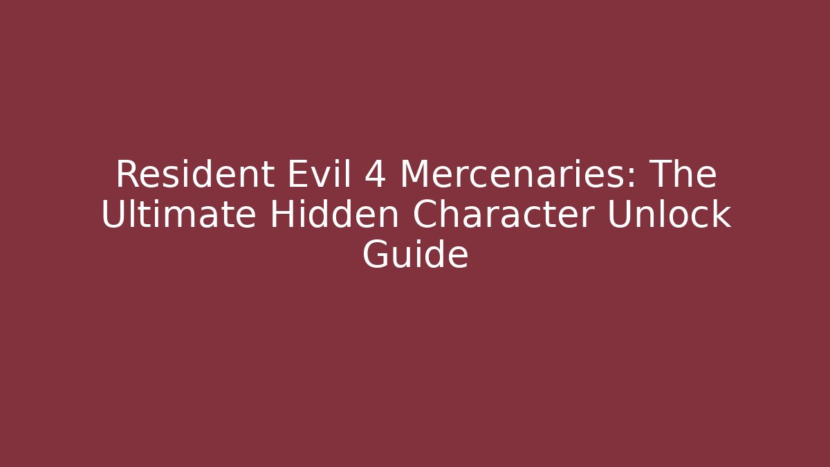 Resident Evil 4 Mercenaries: The Ultimate Hidden Character Unlock Guide