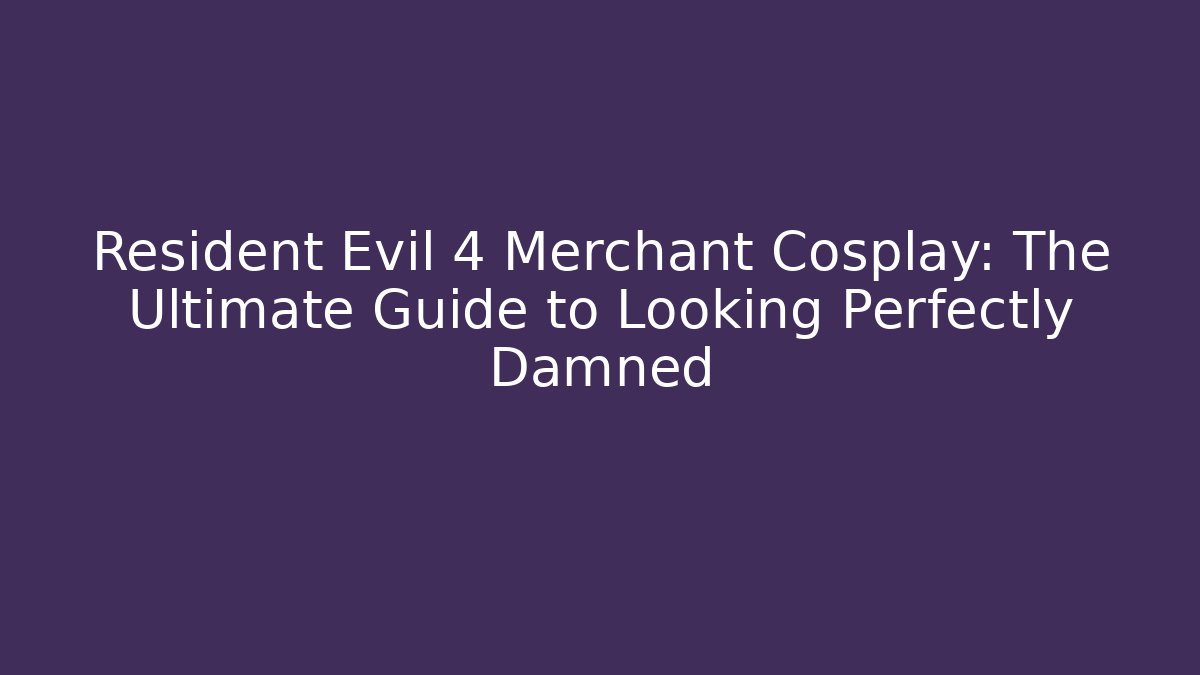 Resident Evil 4 Merchant Cosplay: The Ultimate Guide to Looking Perfectly Damned