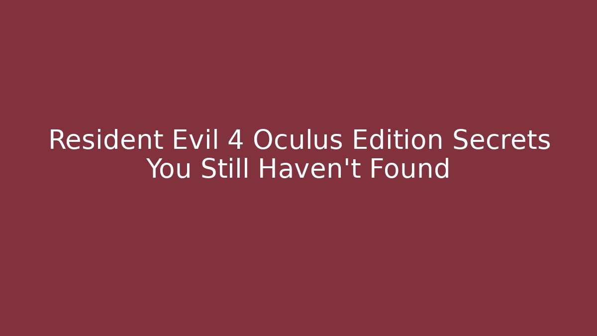 Resident Evil 4 Oculus Edition Secrets You Still Haven't Found - Critter Realm