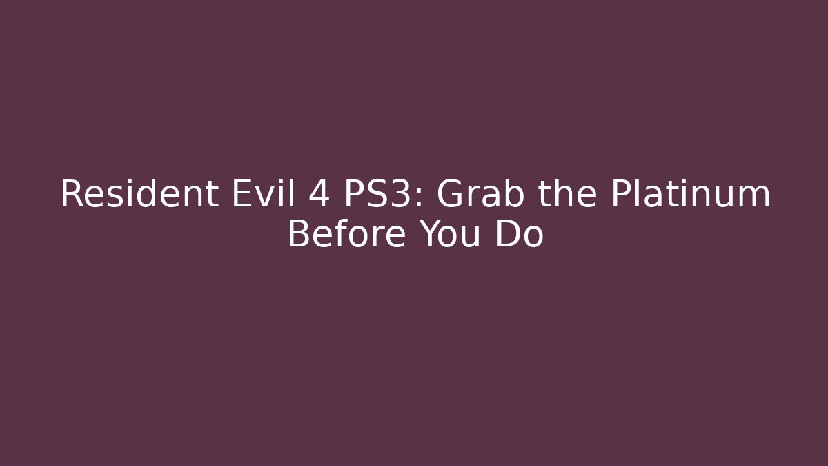 Resident Evil 4 PS3: Grab the Platinum Before You Do