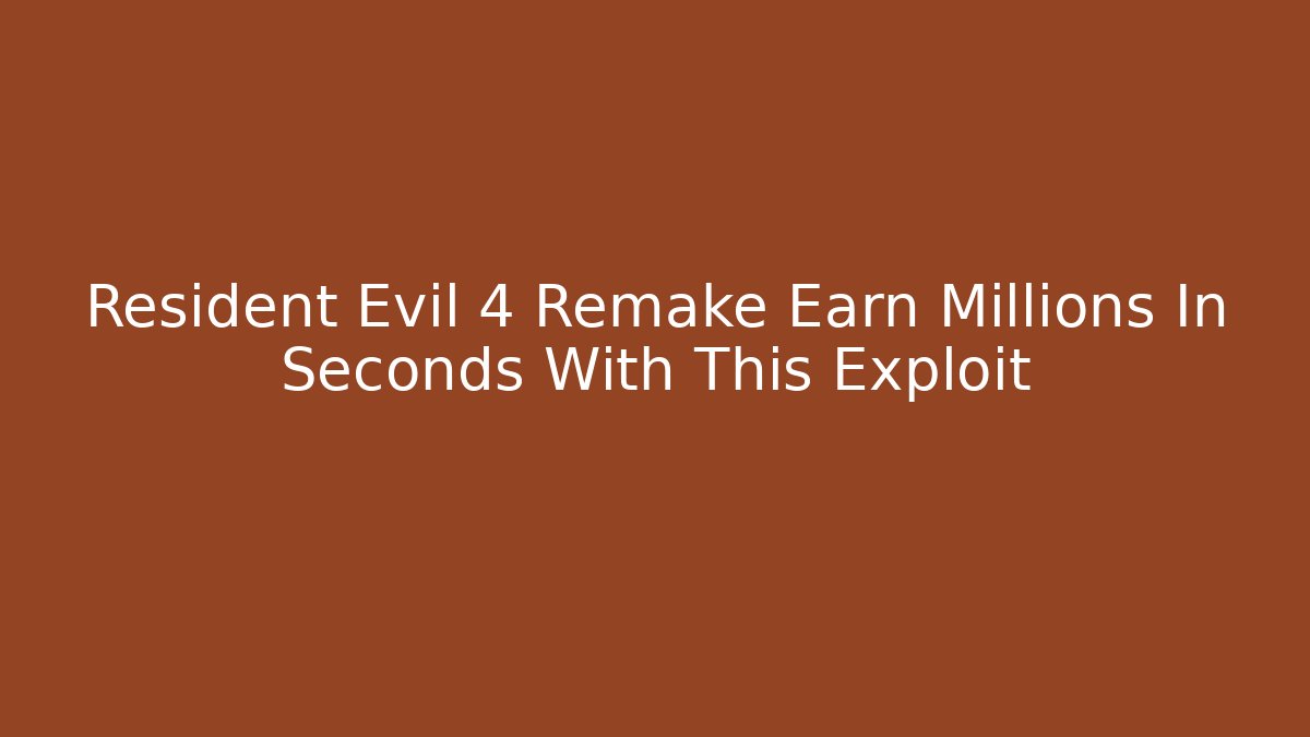 Resident Evil 4 Remake Earn Millions In Seconds With This Exploit