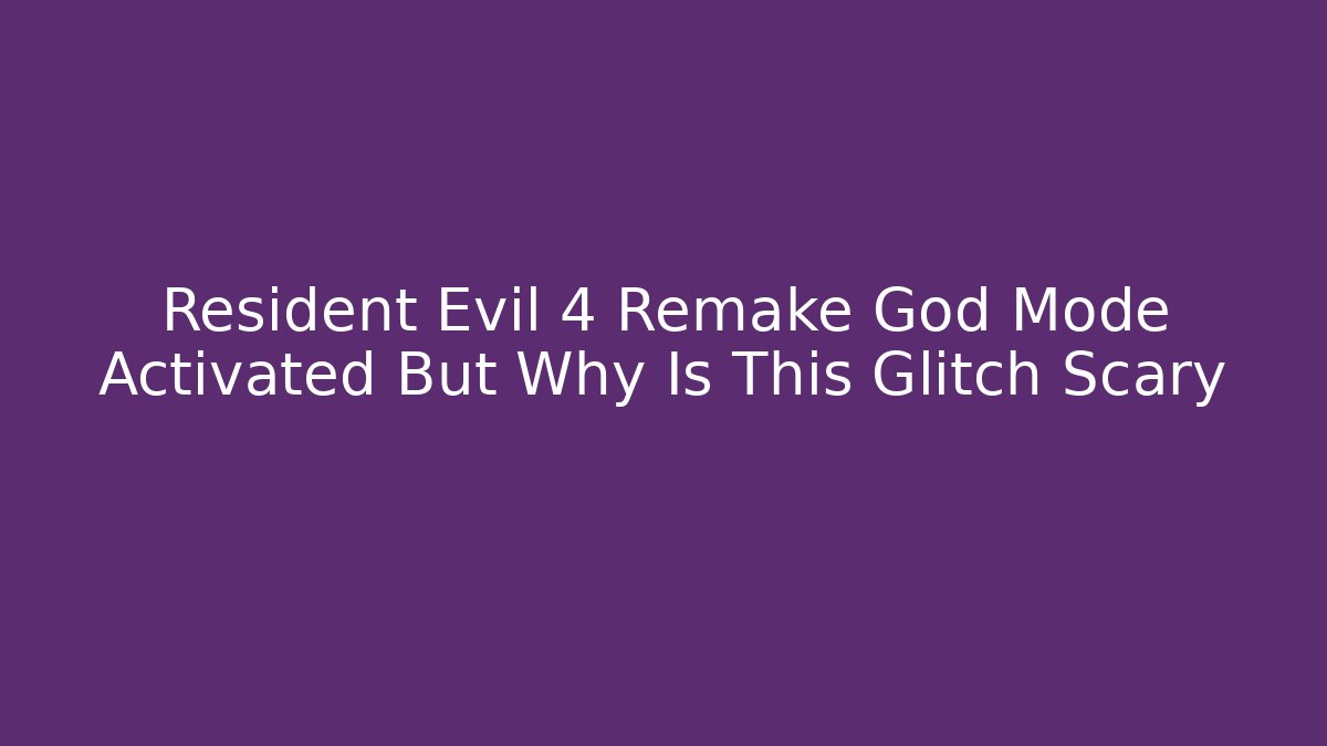 Resident Evil 4 Remake God Mode Activated But Why Is This Glitch Scary