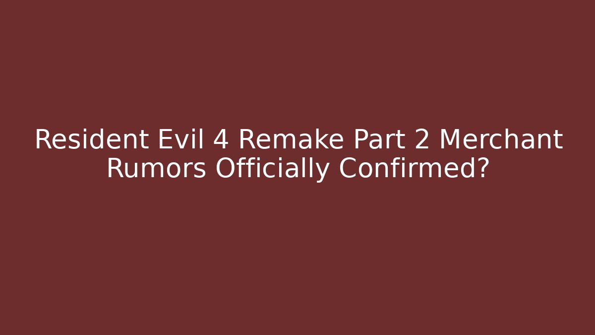 Resident Evil 4 Remake Part 2 Merchant Rumors Officially Confirmed?