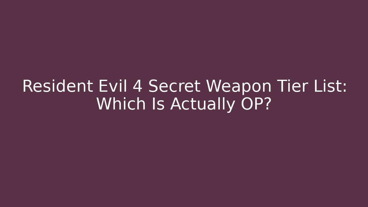 Resident Evil 4 Secret Weapon Tier List: Which Is Actually OP? - Critter Realm