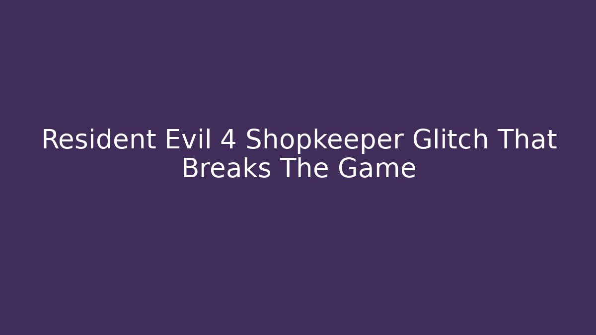 Resident Evil 4 Shopkeeper Glitch That Breaks The Game
