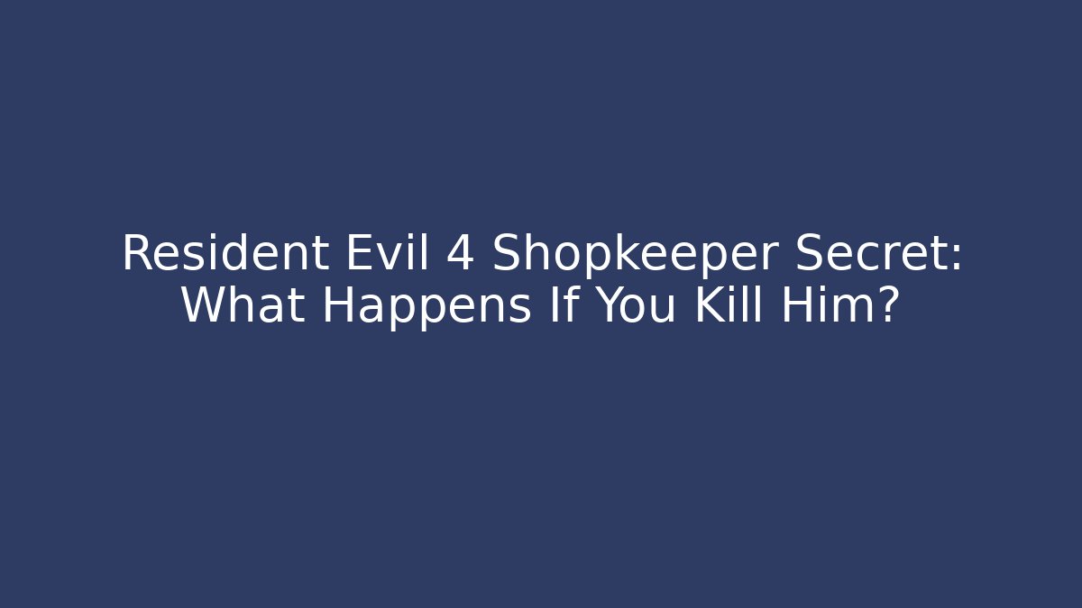 Resident Evil 4 Shopkeeper Secret: What Happens If You Kill Him?