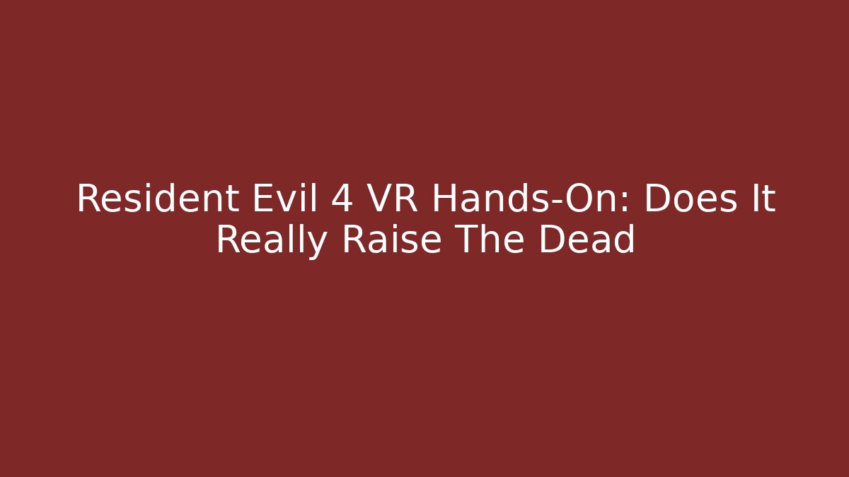 Resident Evil 4 VR Hands-On: Does It Really Raise The Dead