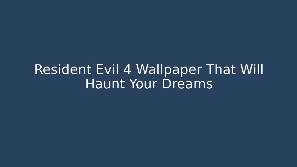 Resident Evil 4 Wallpaper That Will Haunt Your Dreams