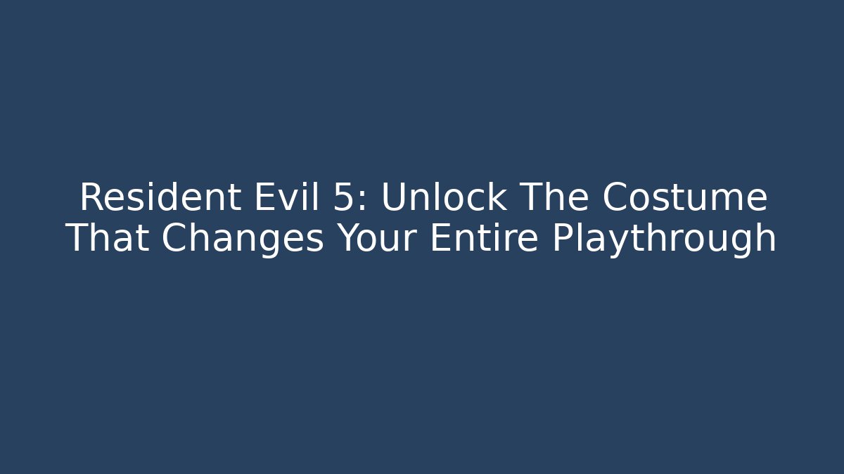 Resident Evil 5: Unlock The Costume That Changes Your Entire Playthrough