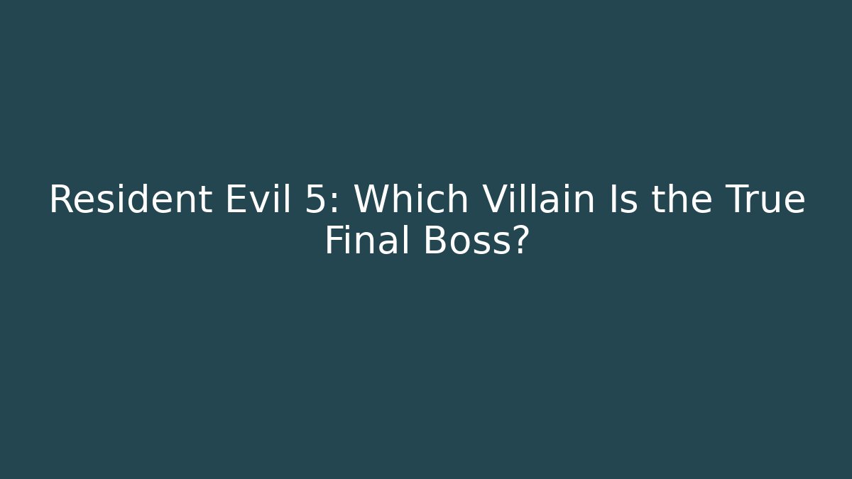 Resident Evil 5: Which Villain Is the True Final Boss?