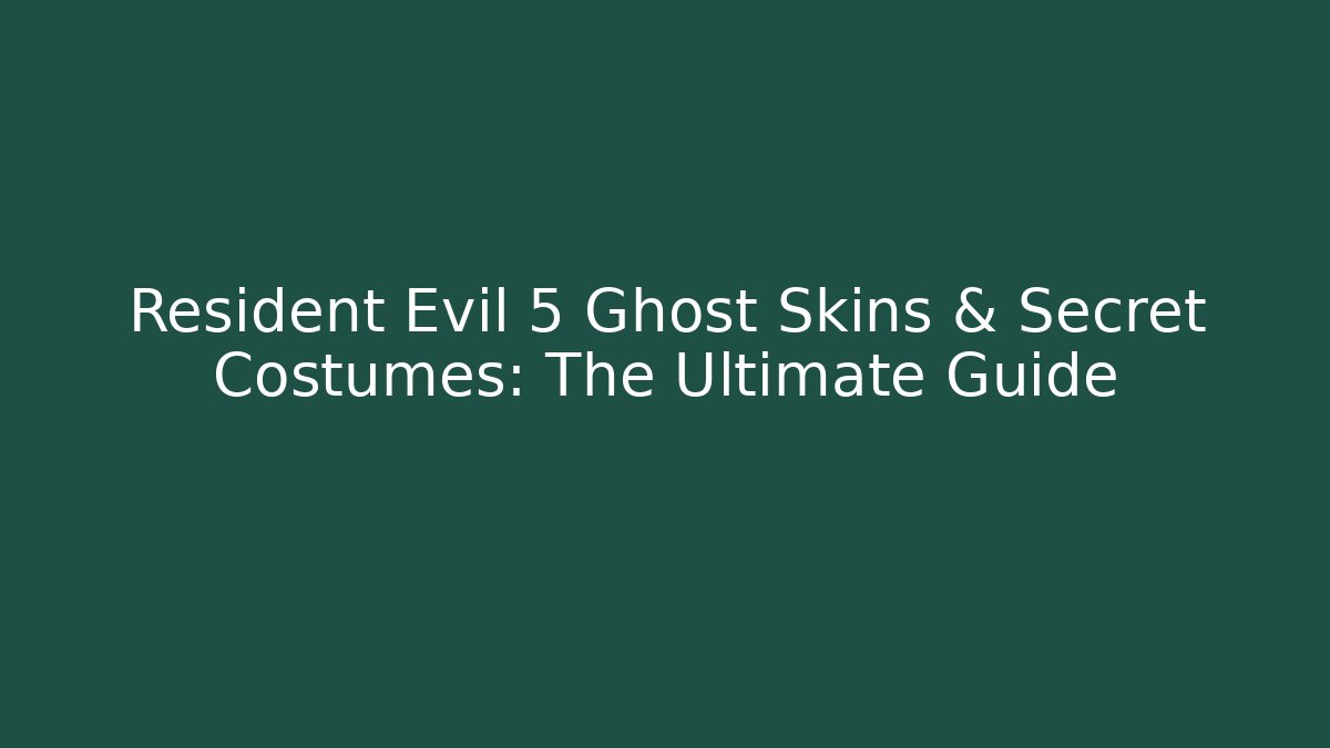 Resident Evil 5 Ghost Skins & Secret Costumes: The Ultimate Guide - Critter Realm