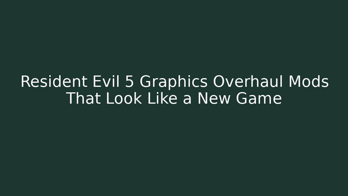 Resident Evil 5 Graphics Overhaul Mods That Look Like a New Game